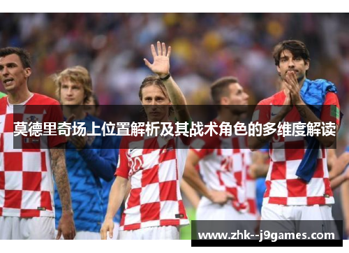 莫德里奇场上位置解析及其战术角色的多维度解读 莫德里奇场上位置解析及其战术角色的多维度解读