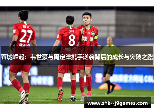 蓉城崛起:韦世豪与周定洋携手逆袭背后的成长与突破之路 蓉城崛起:韦世豪与周定洋携手逆袭背后的成长与突破之路