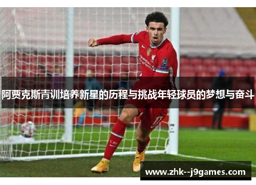 阿贾克斯青训培养新星的历程与挑战年轻球员的梦想与奋斗