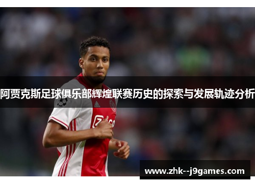 阿贾克斯足球俱乐部辉煌联赛历史的探索与发展轨迹分析