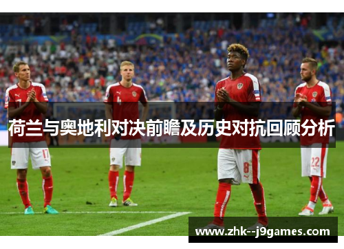荷兰与奥地利对决前瞻及历史对抗回顾分析