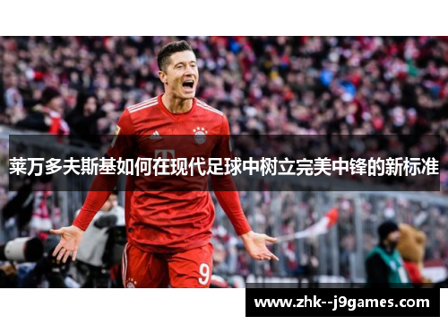 莱万多夫斯基如何在现代足球中树立完美中锋的新标准