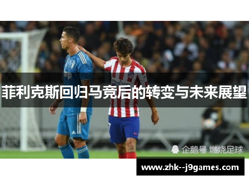 菲利克斯回归马竞后的转变与未来展望