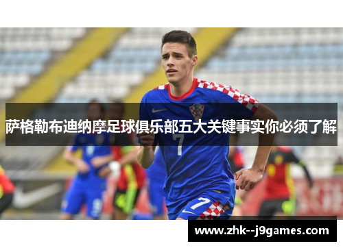 萨格勒布迪纳摩足球俱乐部五大关键事实你必须了解 萨格勒布迪纳摩足球俱乐部五大关键事实你必须了解