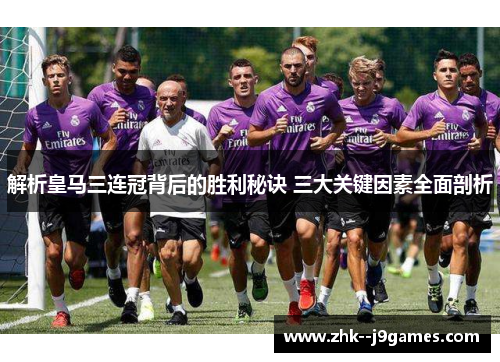 解析皇马三连冠背后的胜利秘诀 三大关键因素全面剖析 解析皇马三连冠背后的胜利秘诀 三大关键因素全面剖析