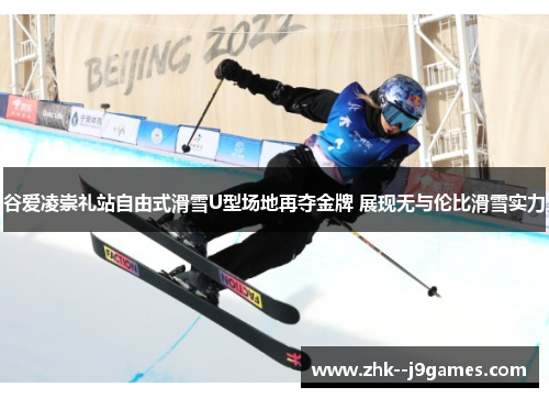 谷爱凌崇礼站自由式滑雪U型场地再夺金牌 展现无与伦比滑雪实力 谷爱凌崇礼站自由式滑雪U型场地再夺金牌 展现无与伦比滑雪实力