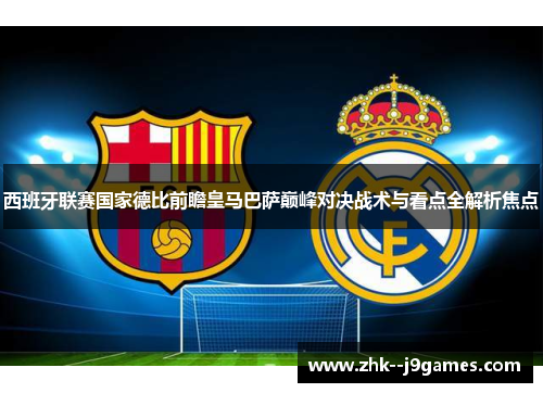 西班牙联赛国家德比前瞻皇马巴萨巅峰对决战术与看点全解析焦点 西班牙联赛国家德比前瞻皇马巴萨巅峰对决战术与看点全解析焦点