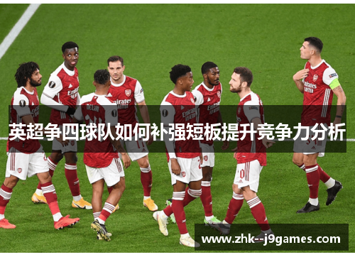 英超争四球队如何补强短板提升竞争力分析 英超争四球队如何补强短板提升竞争力分析