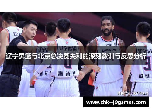 辽宁男篮与北京总决赛失利的深刻教训与反思分析 辽宁男篮与北京总决赛失利的深刻教训与反思分析