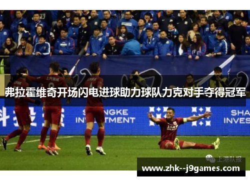 弗拉霍维奇开场闪电进球助力球队力克对手夺得冠军 弗拉霍维奇开场闪电进球助力球队力克对手夺得冠军