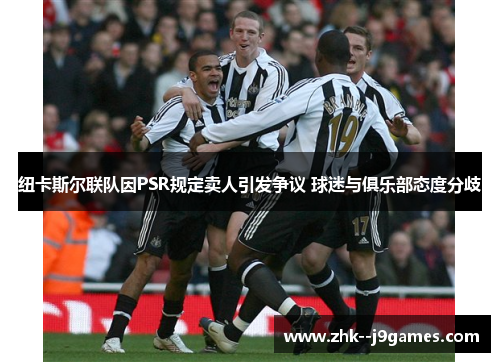 纽卡斯尔联队因PSR规定卖人引发争议 球迷与俱乐部态度分歧 纽卡斯尔联队因PSR规定卖人引发争议 球迷与俱乐部态度分歧