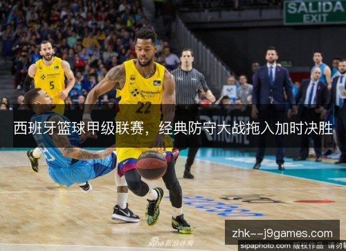 西班牙篮球甲级联赛，经典防守大战拖入加时决胜
