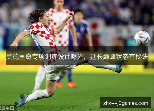 莫德里奇专项训练设计曝光，延长巅峰状态有秘诀